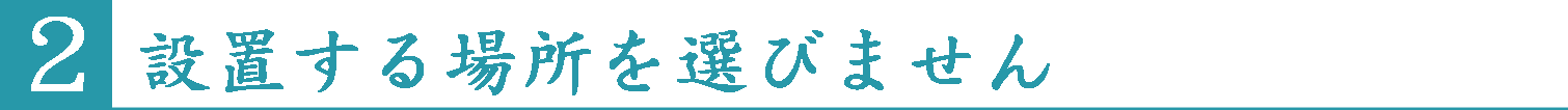 設置する場所を選びません
